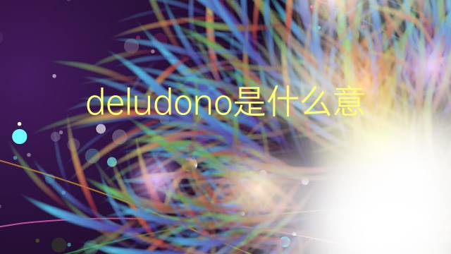 deludono是什么意思 deludono的翻译、读音、例句、中文解释