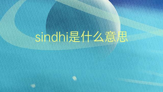 sindhi是什么意思 sindhi的翻译、读音、例句、中文解释