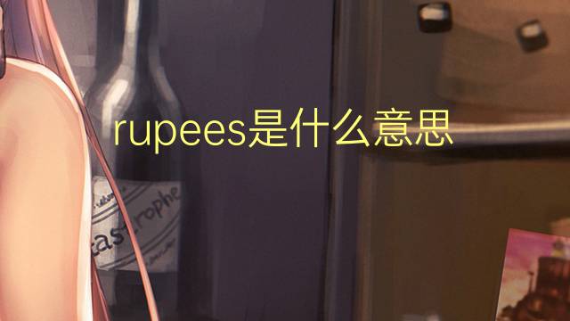 rupees是什么意思 rupees的翻译、读音、例句、中文解释