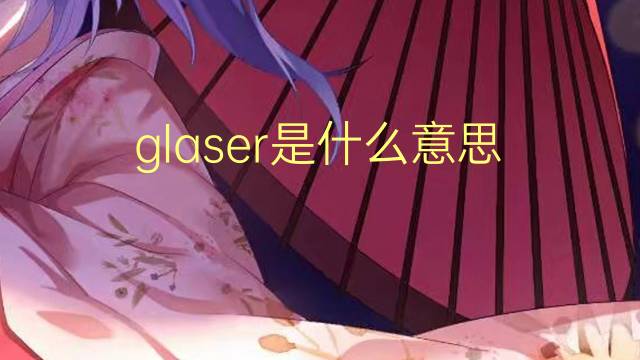 glaser是什么意思 glaser的翻译、读音、例句、中文解释