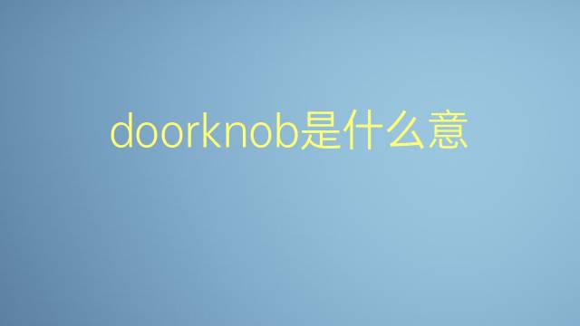 doorknob是什么意思 doorknob的翻译、读音、例句、中文解释