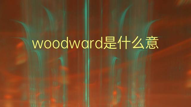 woodward是什么意思 woodward的翻译、读音、例句、中文解释