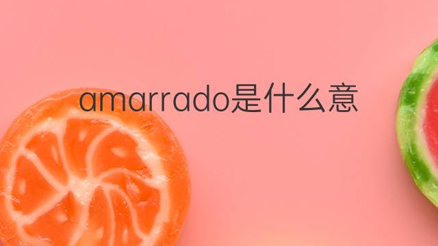 amarrado是什么意思 amarrado的翻译、读音、例句、中文解释