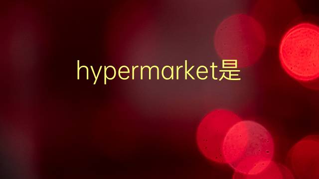 hypermarket是什么意思 hypermarket的翻译、读音、例句、中文解释