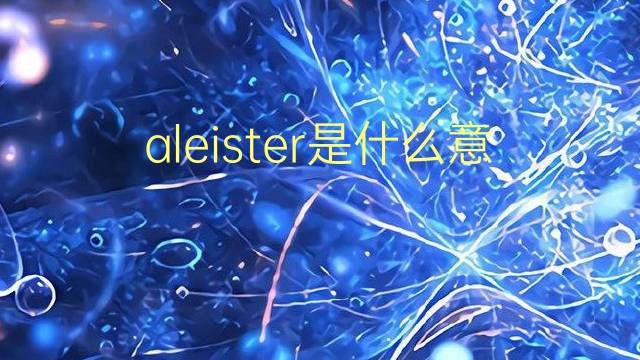 aleister是什么意思 英文名aleister的翻译、发音、来源