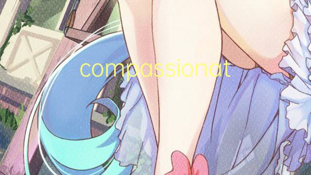 compassionate是什么意思 compassionate的翻译、读音、例句、中文解释