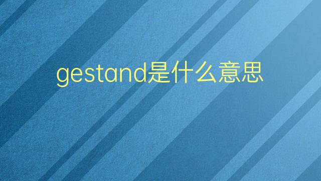 gestand是什么意思 gestand的翻译、读音、例句、中文解释