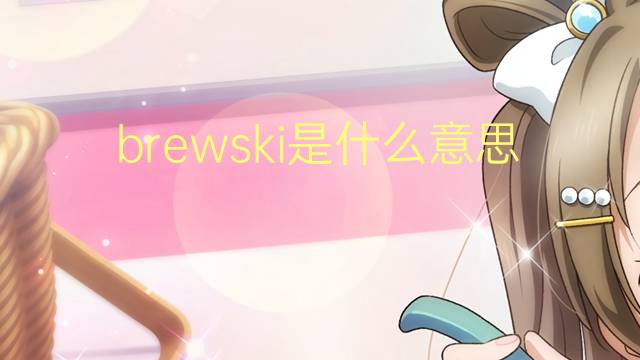 brewski是什么意思 brewski的翻译、读音、例句、中文解释