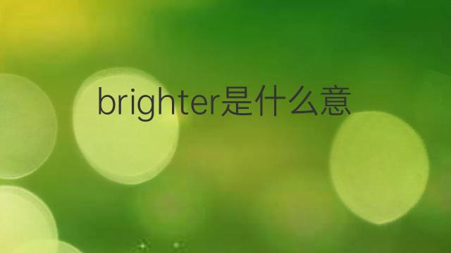 brighter是什么意思 brighter的翻译、读音、例句、中文解释