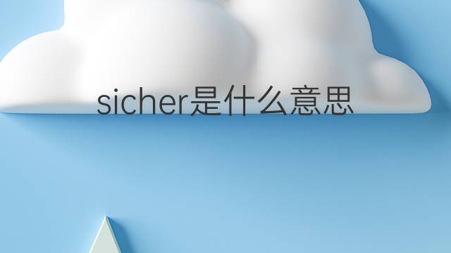 sicher是什么意思 sicher的翻译、读音、例句、中文解释