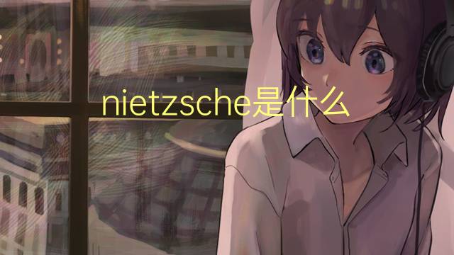 nietzsche是什么意思 nietzsche的翻译、读音、例句、中文解释