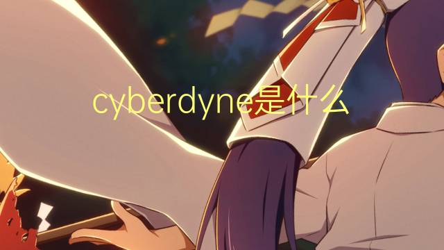 cyberdyne是什么意思 cyberdyne的翻译、读音、例句、中文解释