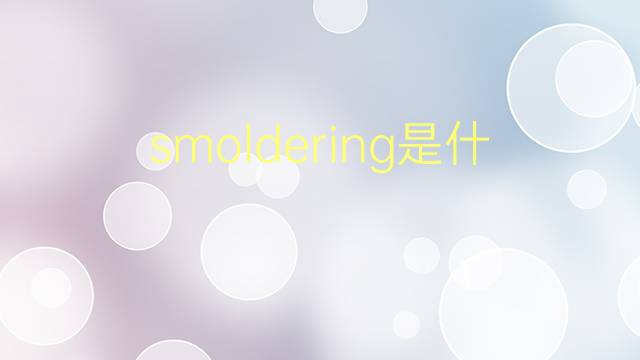 smoldering是什么意思 smoldering的翻译、读音、例句、中文解释