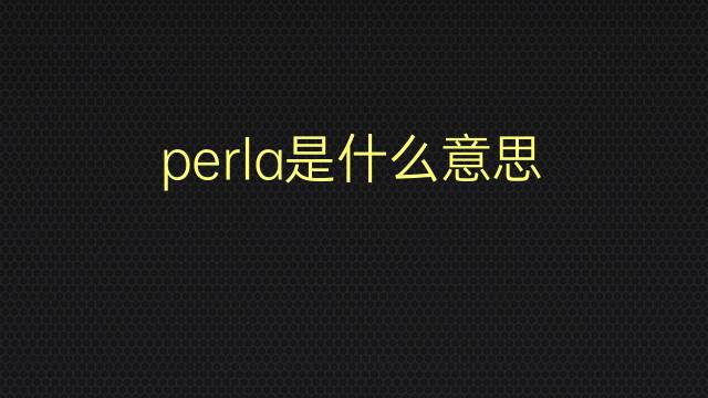 perla是什么意思 perla的翻译、读音、例句、中文解释