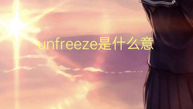 unfreeze是什么意思 unfreeze的翻译、读音、例句、中文解释