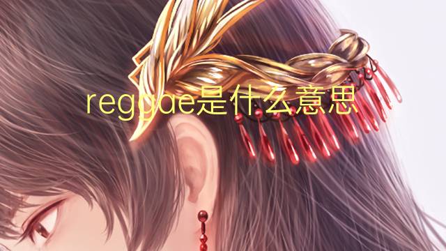 reggae是什么意思 reggae的翻译、读音、例句、中文解释