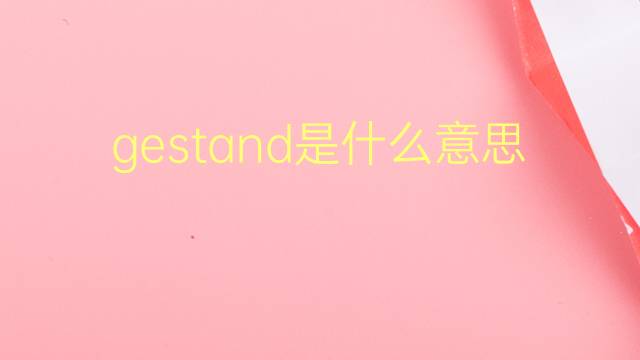 gestand是什么意思 gestand的翻译、读音、例句、中文解释