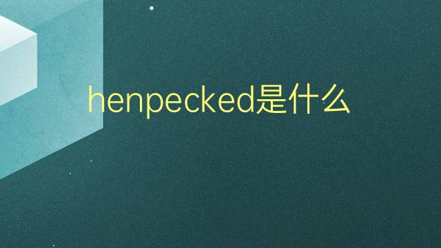 henpecked是什么意思 henpecked的翻译、读音、例句、中文解释