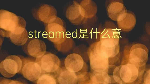 streamed是什么意思 streamed的翻译、读音、例句、中文解释