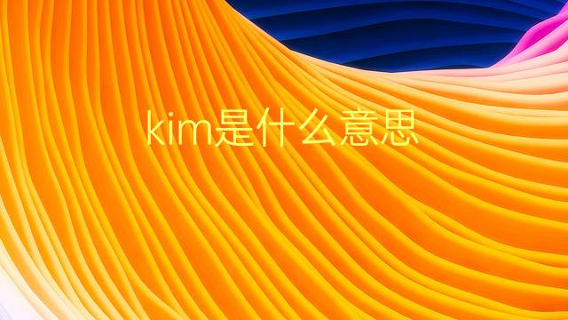 kim是什么意思 kim的翻译、读音、例句、中文解释