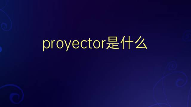 proyector是什么意思 proyector的翻译、读音、例句、中文解释