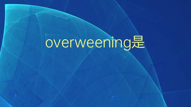 overweening是什么意思 overweening的翻译、读音、例句、中文解释