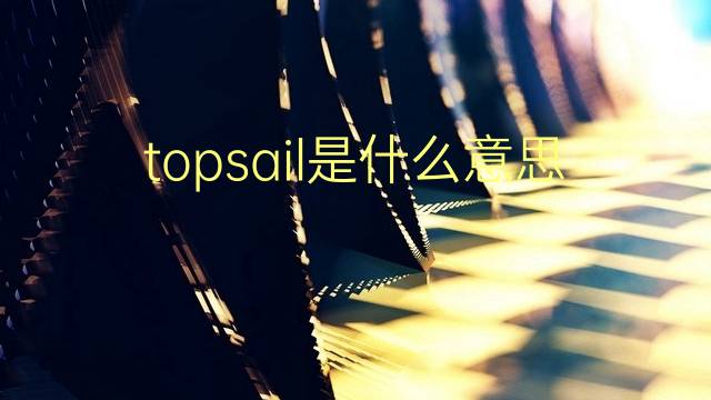 topsail是什么意思 topsail的翻译、读音、例句、中文解释