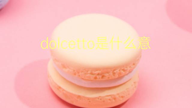 dolcetto是什么意思 dolcetto的翻译、读音、例句、中文解释