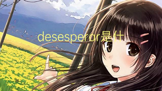 desesperar是什么意思 desesperar的翻译、读音、例句、中文解释