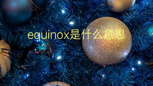 equinox是什么意思 equinox的翻译、读音、例句、中文解释