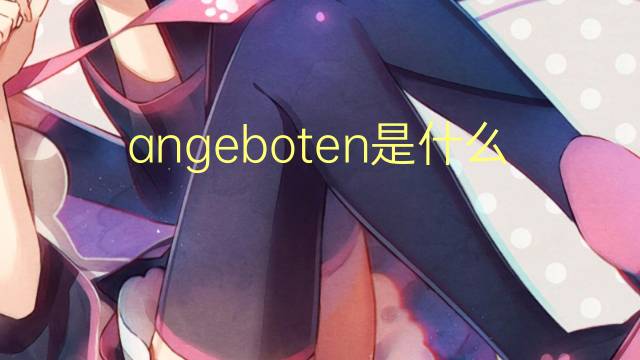 angeboten是什么意思 angeboten的翻译、读音、例句、中文解释