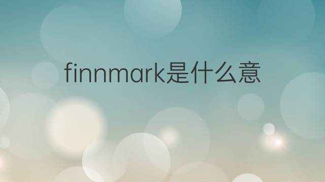 finnmark是什么意思 finnmark的翻译、读音、例句、中文解释