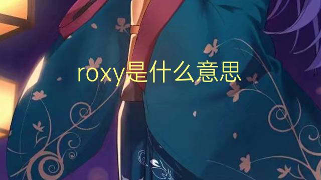 roxy是什么意思 roxy的翻译、读音、例句、中文解释