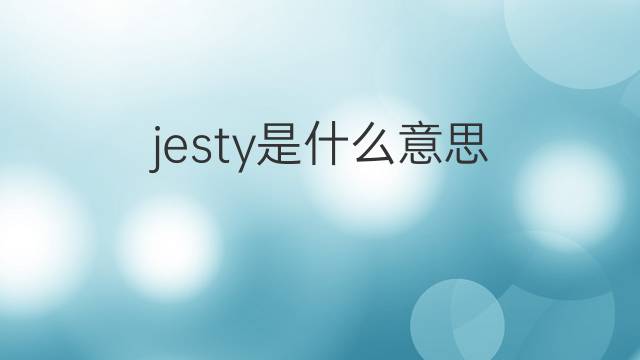 jesty是什么意思 jesty的翻译、读音、例句、中文解释