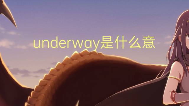 underway是什么意思 underway的翻译、读音、例句、中文解释