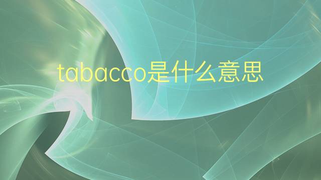 tabacco是什么意思 tabacco的翻译、读音、例句、中文解释