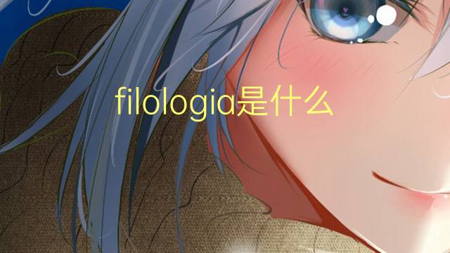 filologia是什么意思 filologia的翻译、读音、例句、中文解释