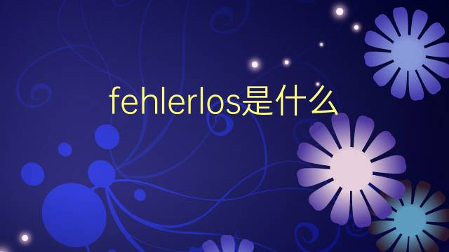 fehlerlos是什么意思 fehlerlos的翻译、读音、例句、中文解释