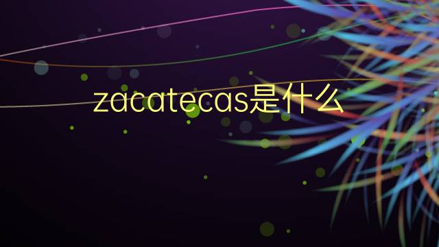 zacatecas是什么意思 zacatecas的翻译、读音、例句、中文解释