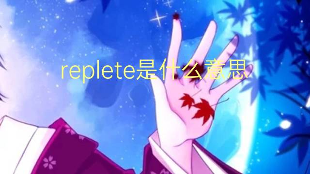 replete是什么意思 replete的翻译、读音、例句、中文解释