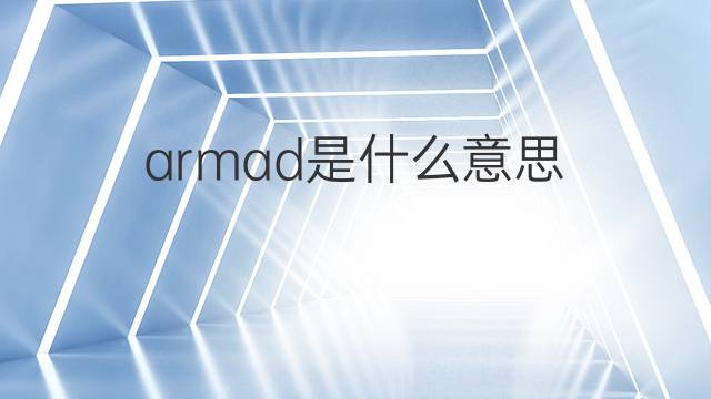 armad是什么意思 armad的翻译、读音、例句、中文解释