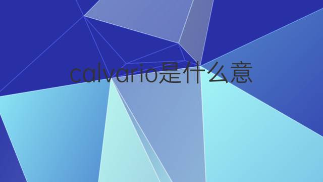 calvario是什么意思 calvario的翻译、读音、例句、中文解释