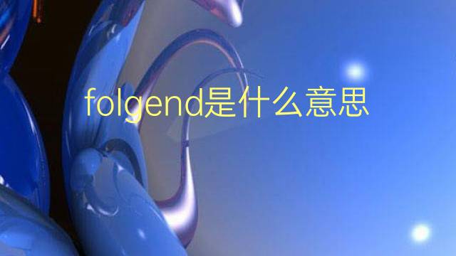 folgend是什么意思 folgend的翻译、读音、例句、中文解释