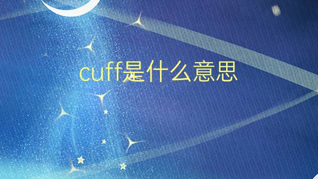 cuff是什么意思 cuff的翻译、读音、例句、中文解释