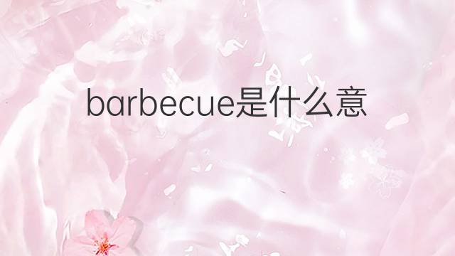 barbecue是什么意思 barbecue的翻译、读音、例句、中文解释