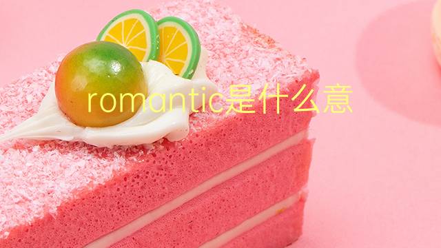 romantic是什么意思 romantic的翻译、读音、例句、中文解释