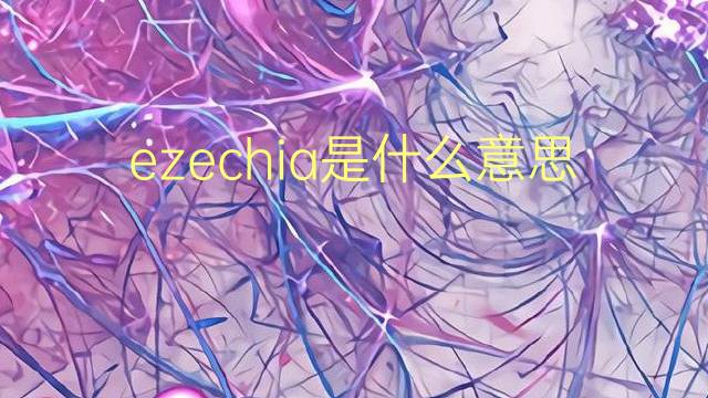 ezechia是什么意思 ezechia的翻译、读音、例句、中文解释