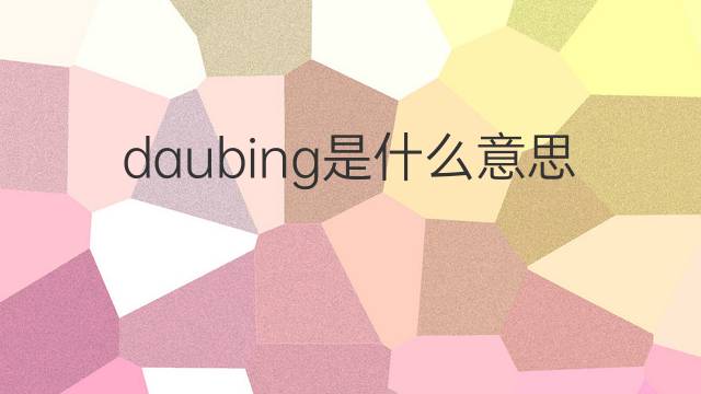 daubing是什么意思 daubing的翻译、读音、例句、中文解释