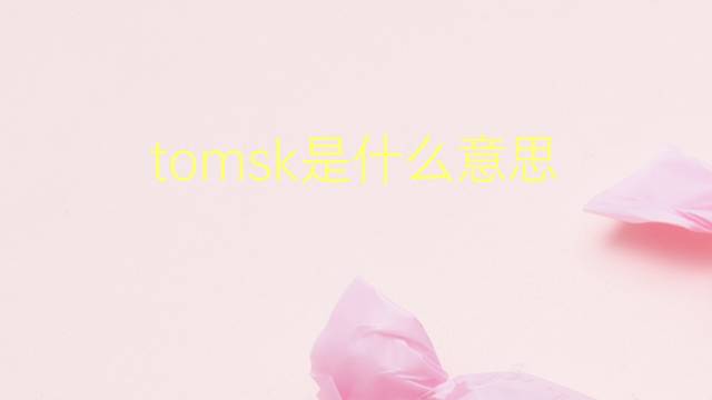 tomsk是什么意思 tomsk的翻译、读音、例句、中文解释