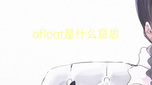 afloat是什么意思 afloat的翻译、读音、例句、中文解释